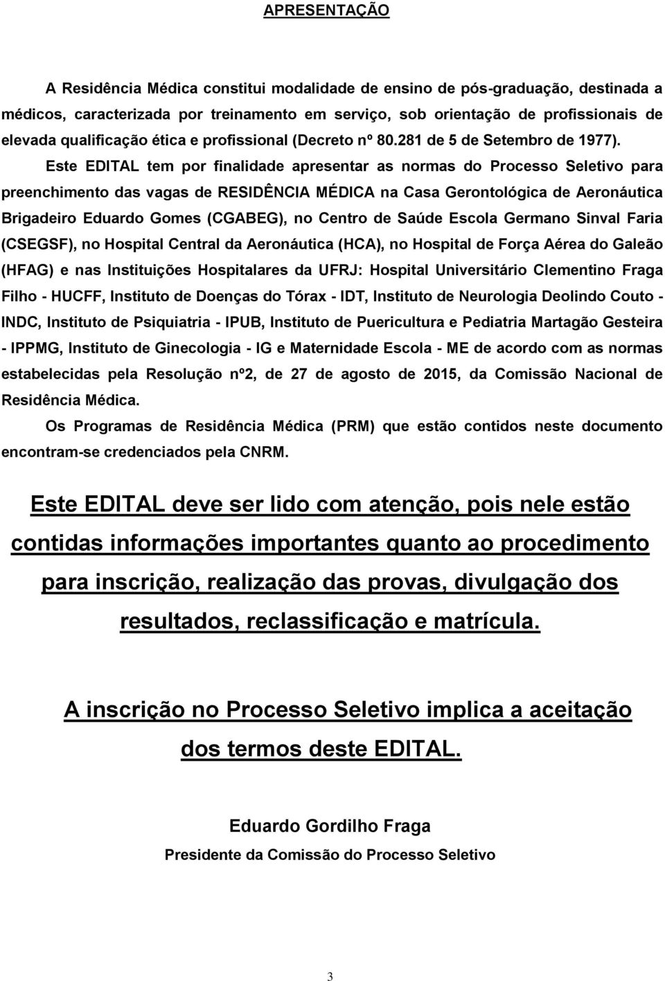 Este EDITAL tem por finalidade apresentar as normas do Processo Seletivo para preenchimento das vagas de RESIDÊNCIA MÉDICA na Casa Gerontológica de Aeronáutica Brigadeiro Eduardo Gomes (CGABEG), no