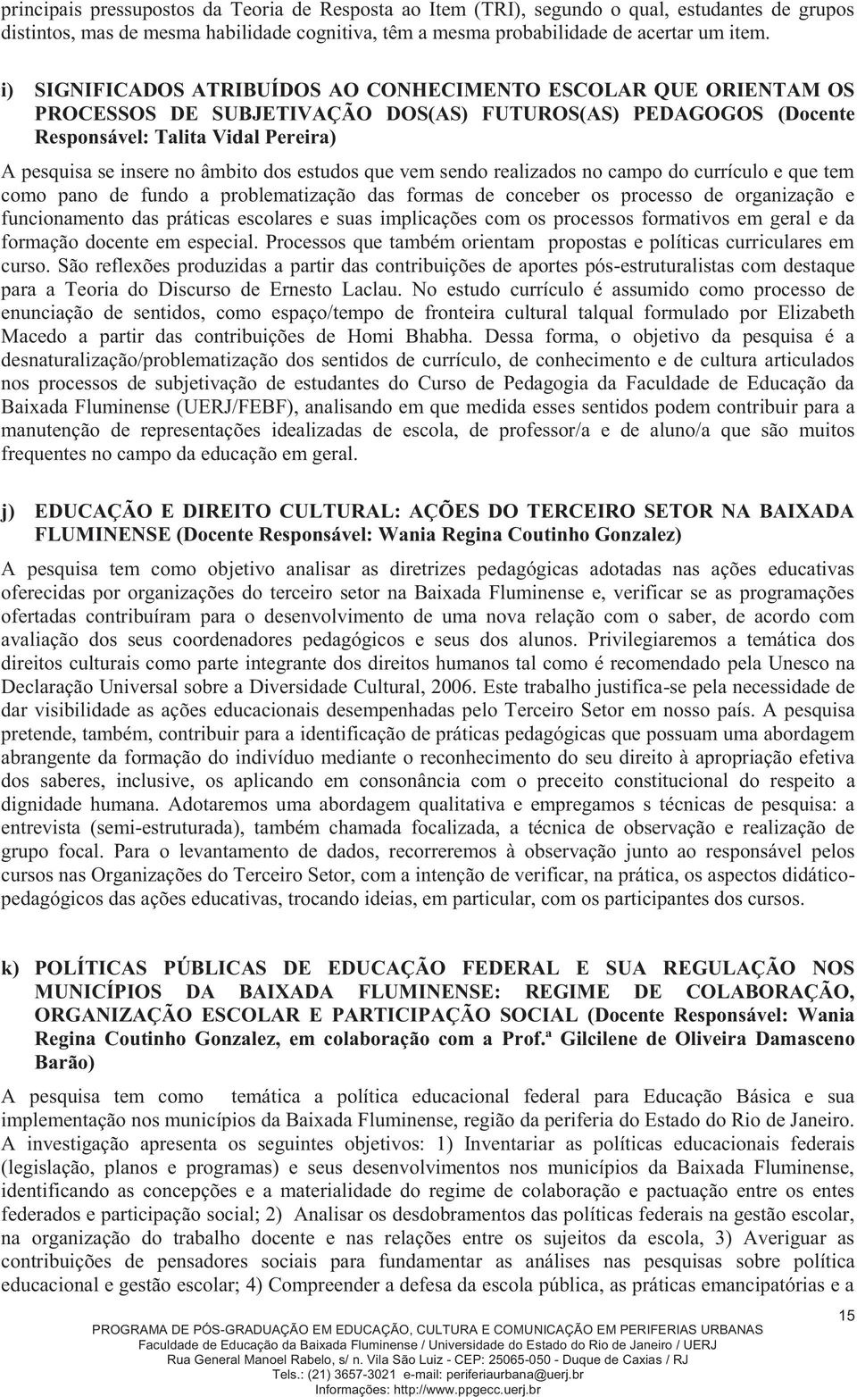 dos estudos que vem sendo realizados no campo do currículo e que tem como pano de fundo a problematização das formas de conceber os processo de organização e funcionamento das práticas escolares e