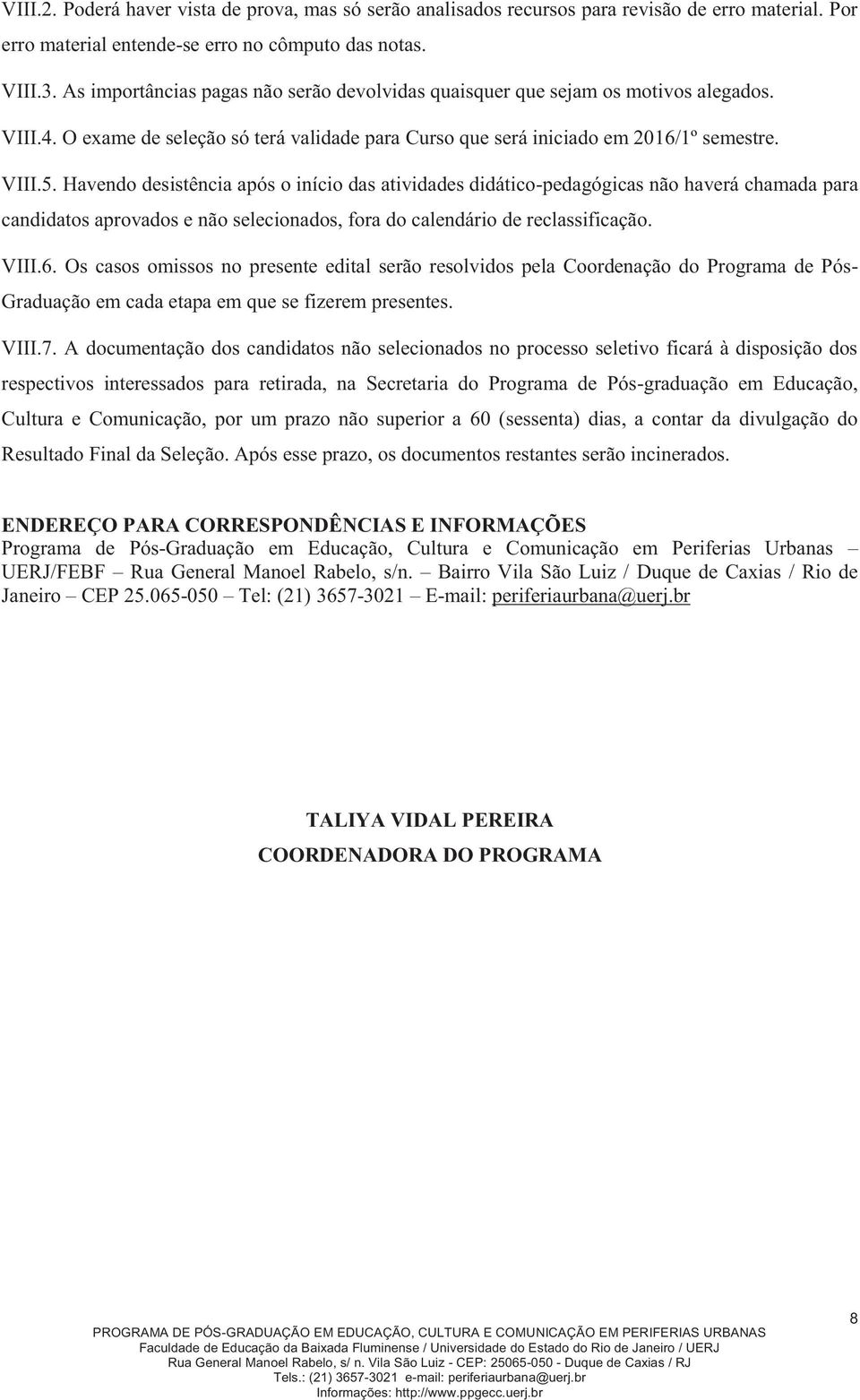 Havendo desistência após o início das atividades didático-pedagógicas não haverá chamada para candidatos aprovados e não selecionados, fora do calendário de reclassificação. VIII.6.