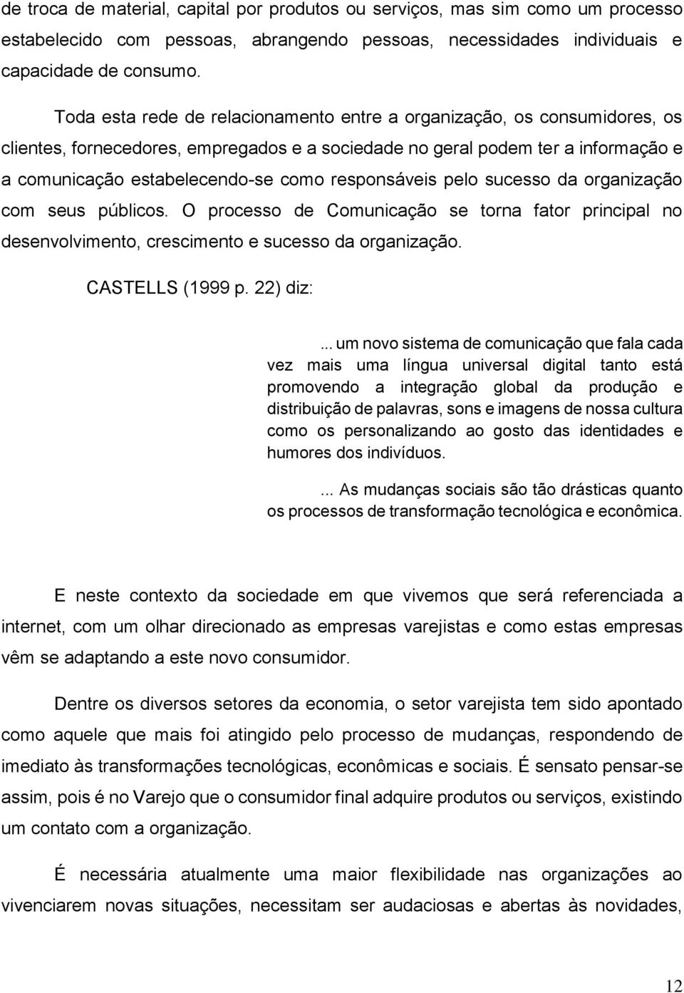 responsáveis pelo sucesso da organização com seus públicos. O processo de Comunicação se torna fator principal no desenvolvimento, crescimento e sucesso da organização. CASTELLS (1999 p. 22) diz:.