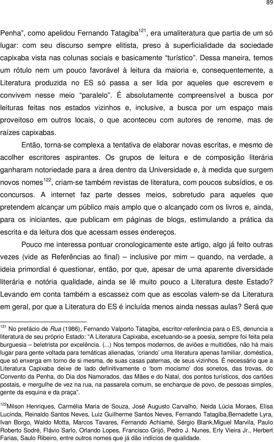 Dessa maneira, temos um rótulo nem um pouco favorável à leitura da maioria e, consequentemente, a Literatura produzida no ES só passa a ser lida por aqueles que escrevem e convivem nesse meio