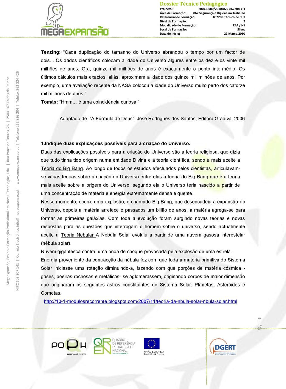 Por exemplo, uma avaliação recente da NASA colocou a idade do Universo muito perto dos catorze mil milhões de anos. Tomás: Hmm.é uma coincidência curiosa.