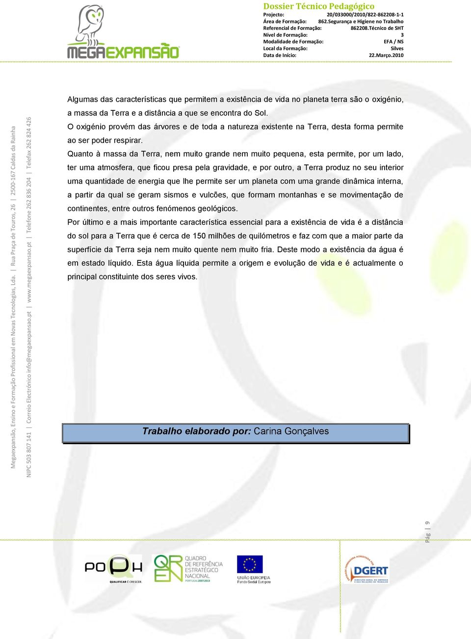 Quanto à massa da Terra, nem muito grande nem muito pequena, esta permite, por um lado, ter uma atmosfera, que ficou presa pela gravidade, e por outro, a Terra produz no seu interior uma quantidade