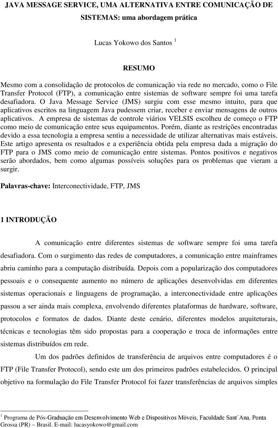 O Java Message Service (JMS) surgiu com esse mesmo intuito, para que aplicativos escritos na linguagem Java pudessem criar, receber e enviar mensagens de outros aplicativos.