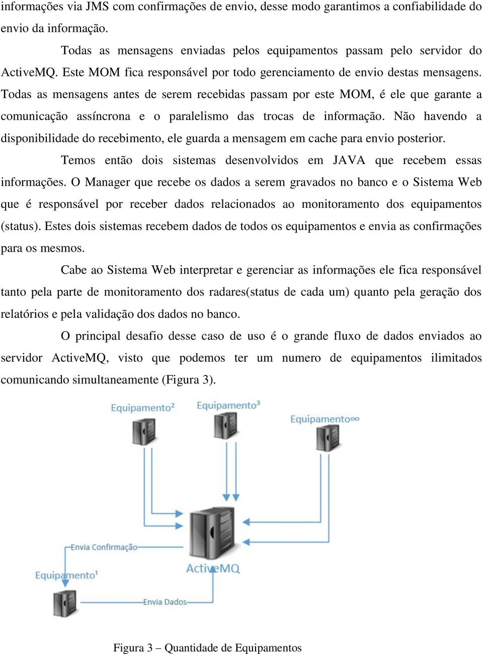 Todas as mensagens antes de serem recebidas passam por este MOM, é ele que garante a comunicação assíncrona e o paralelismo das trocas de informação.