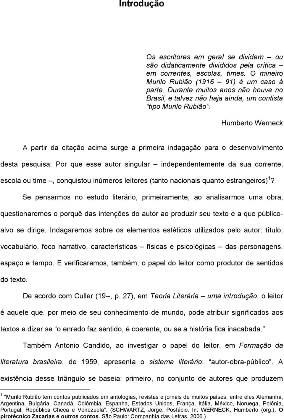 Humberto Werneck A partir da citação acima surge a primeira indagação para o desenvolvimento desta pesquisa: Por que esse autor singular independentemente da sua corrente, escola ou time, conquistou