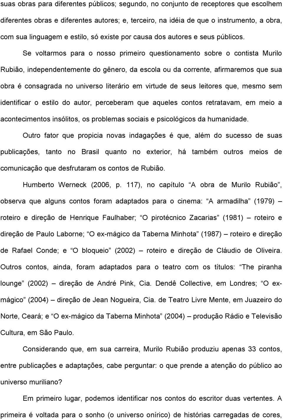 Se voltarmos para o nosso primeiro questionamento sobre o contista Murilo Rubião, independentemente do gênero, da escola ou da corrente, afirmaremos que sua obra é consagrada no universo literário em