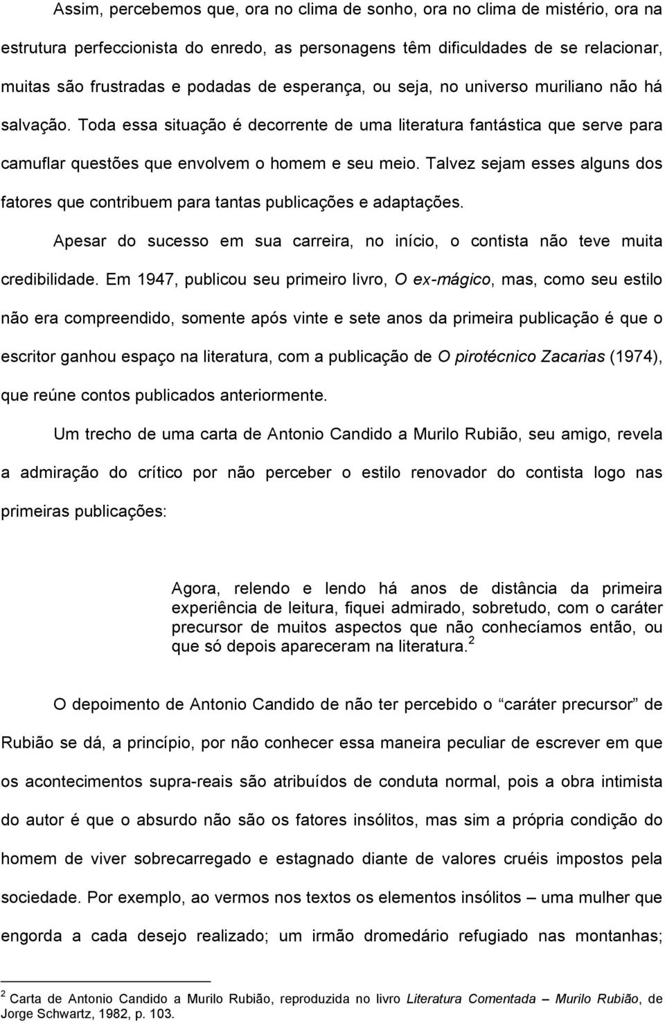 Talvez sejam esses alguns dos fatores que contribuem para tantas publicações e adaptações. Apesar do sucesso em sua carreira, no início, o contista não teve muita credibilidade.