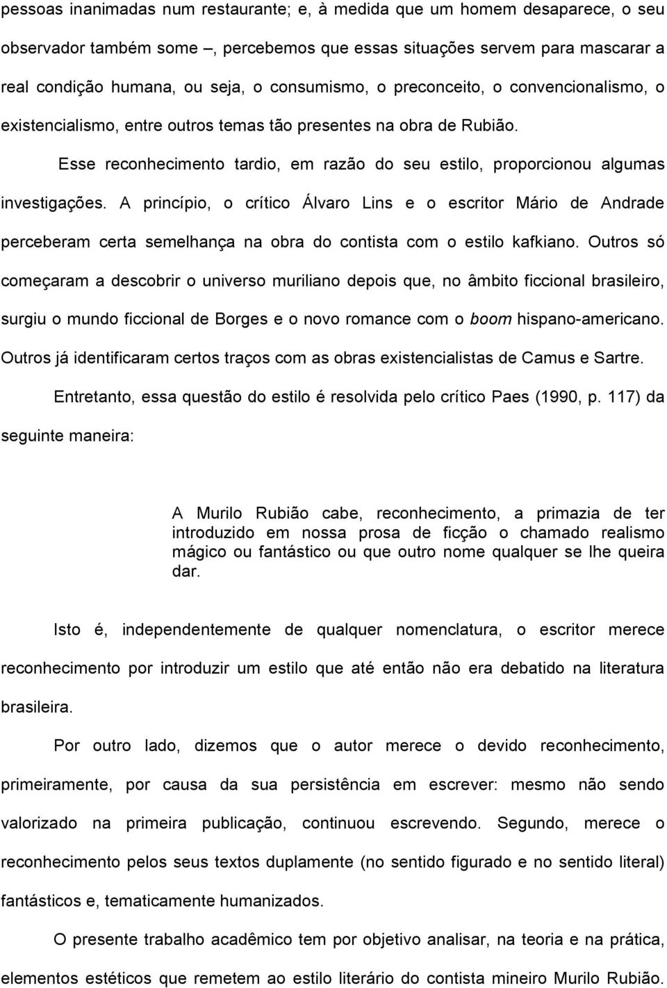 Esse reconhecimento tardio, em razão do seu estilo, proporcionou algumas investigações.