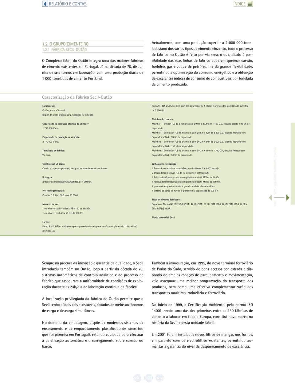 Actualmente, com uma produção superior a 2 000 000 toneladas/ano dos vários tipos de cimento cinzento, todo o processo de fabrico no Outão é feito por via seca, o que, aliado à possibilidade das suas