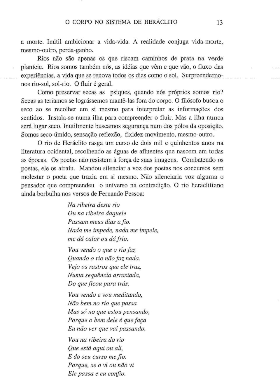 Surpreendemonos rio-sol, sol-rio. O fluir é geral. Como preservar secas as psiques, quando nós próprios somos rio? Secas as teríamos se lográssemos mantê-las fora do corpo.