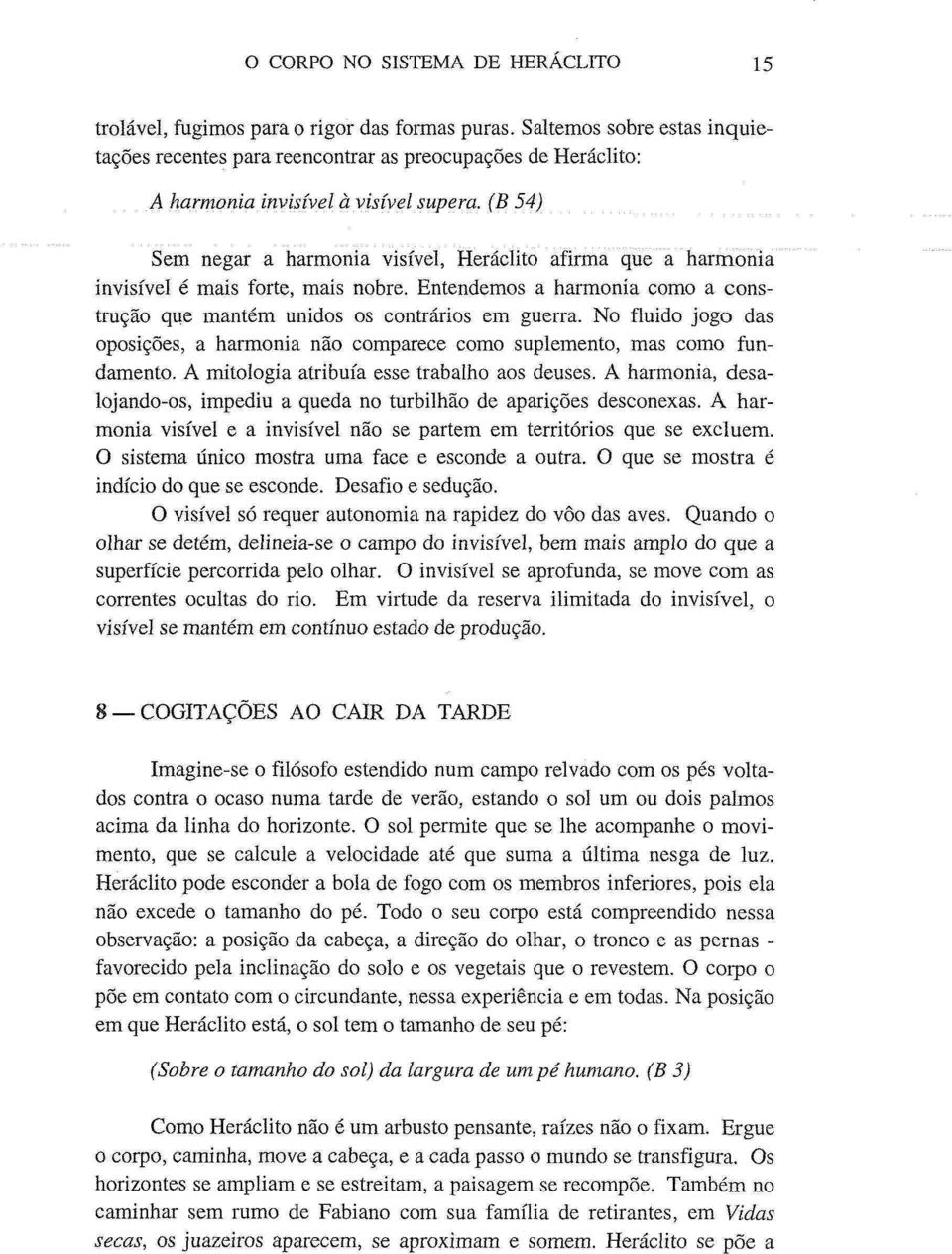 (B 54) Sem negar a harmonia visível, Heraclito afirma que a harmonia invisível é mais forte, mais nobre. Entendemos a harmonia como a construção que mantém unidos os contrários em guerra.