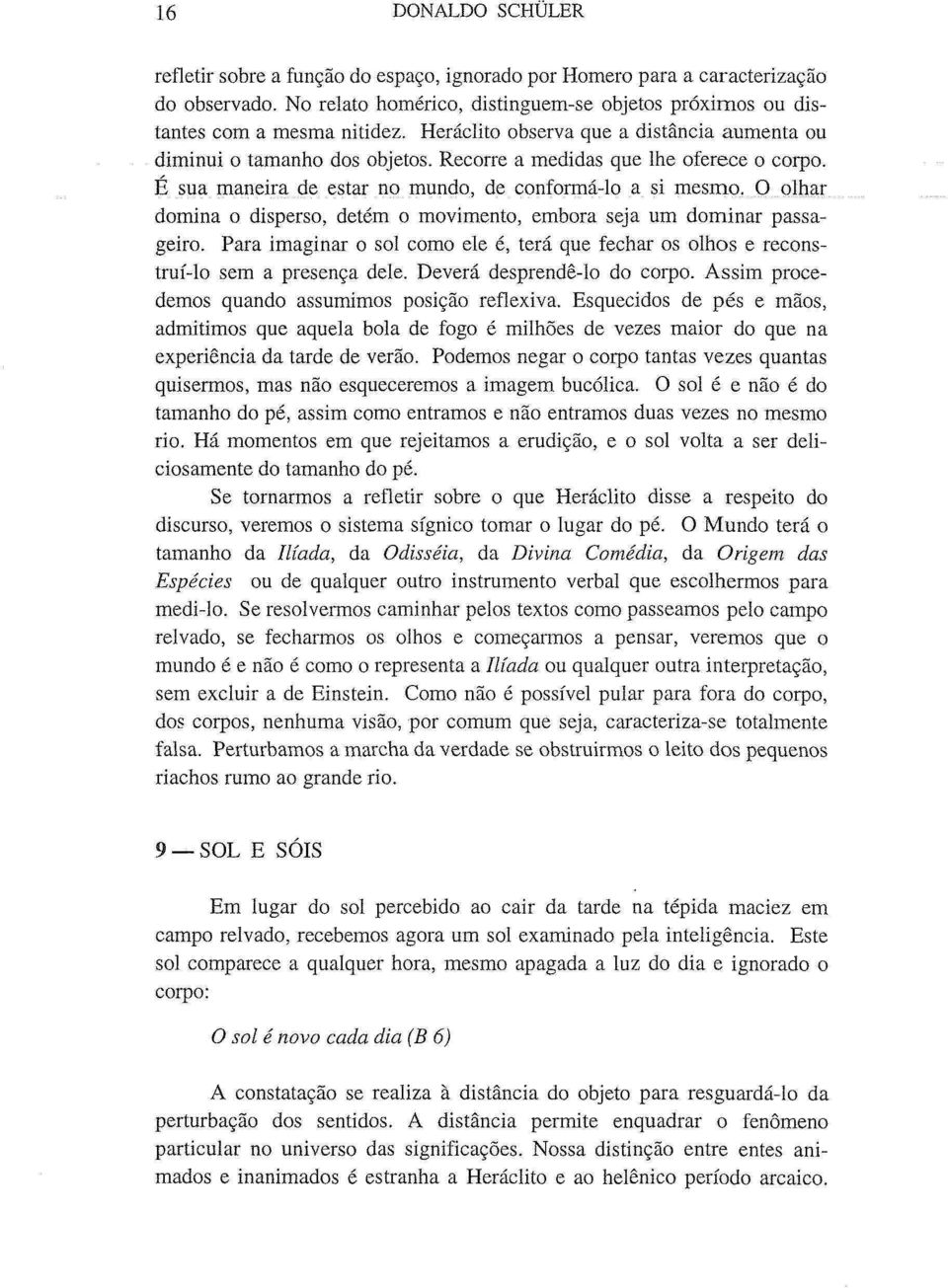 O olhar domina o disperso, detém o movimento, embora seja um dominar passageiro. Para imaginar o sol como ele é, terá que fechar os olhos e reconstruí-lo sem a presença dele.