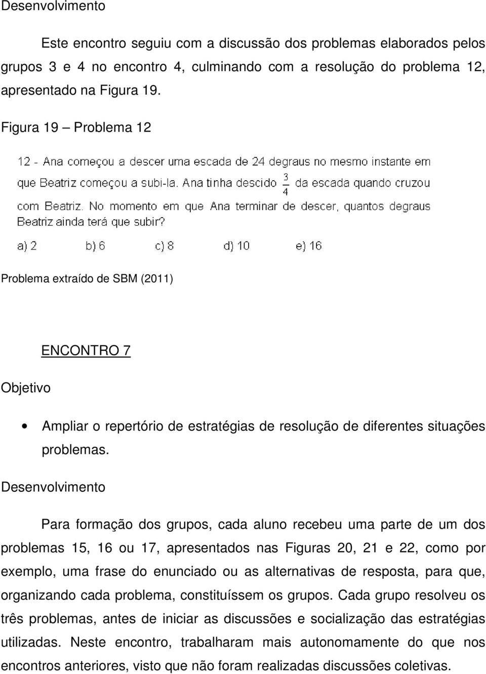 Desenvolvimento Para formação dos grupos, cada aluno recebeu uma parte de um dos problemas 15, 16 ou 17, apresentados nas Figuras 20, 21 e 22, como por exemplo, uma frase do enunciado ou as