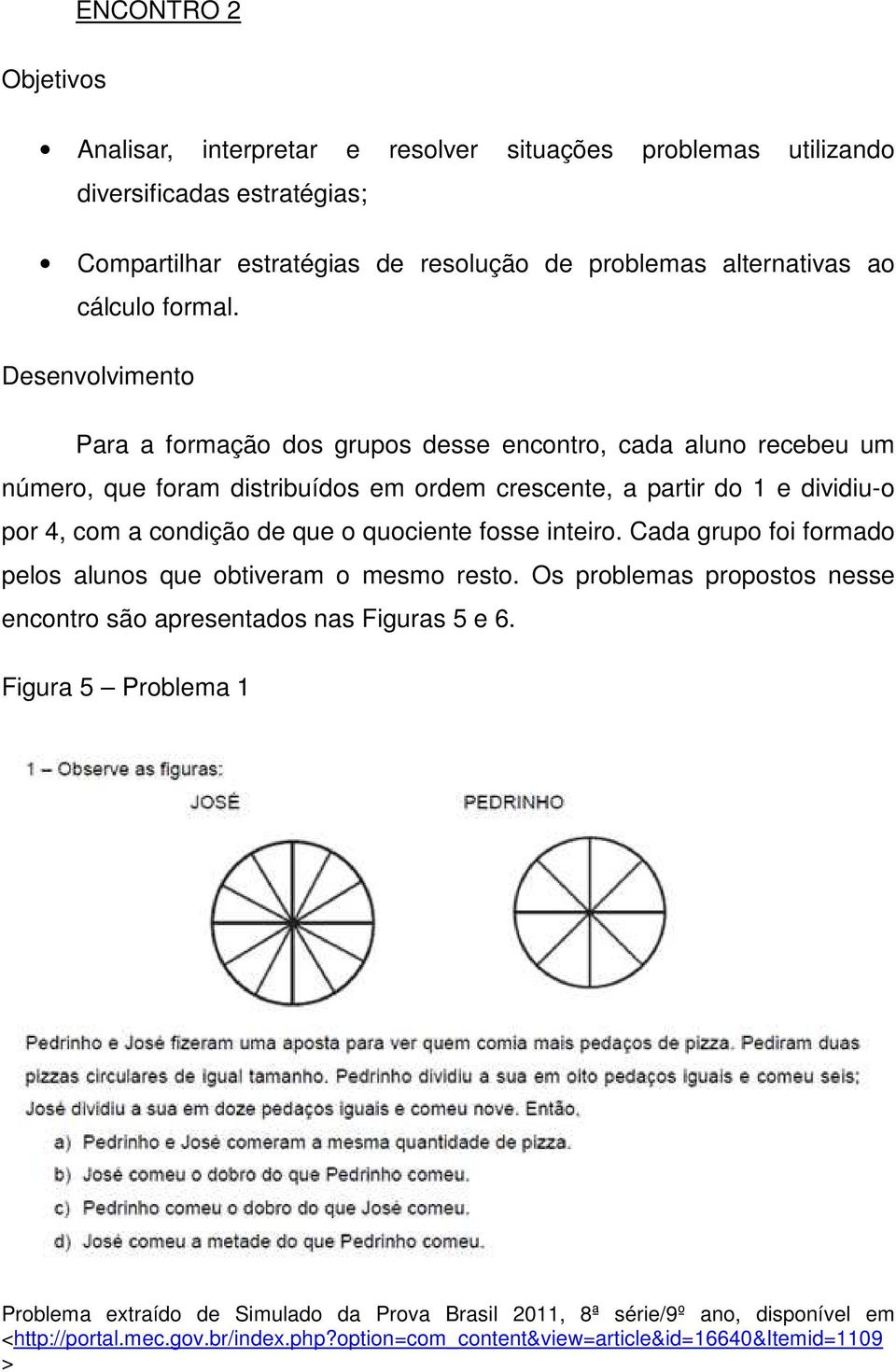 Desenvolvimento Para a formação dos grupos desse encontro, cada aluno recebeu um número, que foram distribuídos em ordem crescente, a partir do 1 e dividiu-o por 4, com a condição de