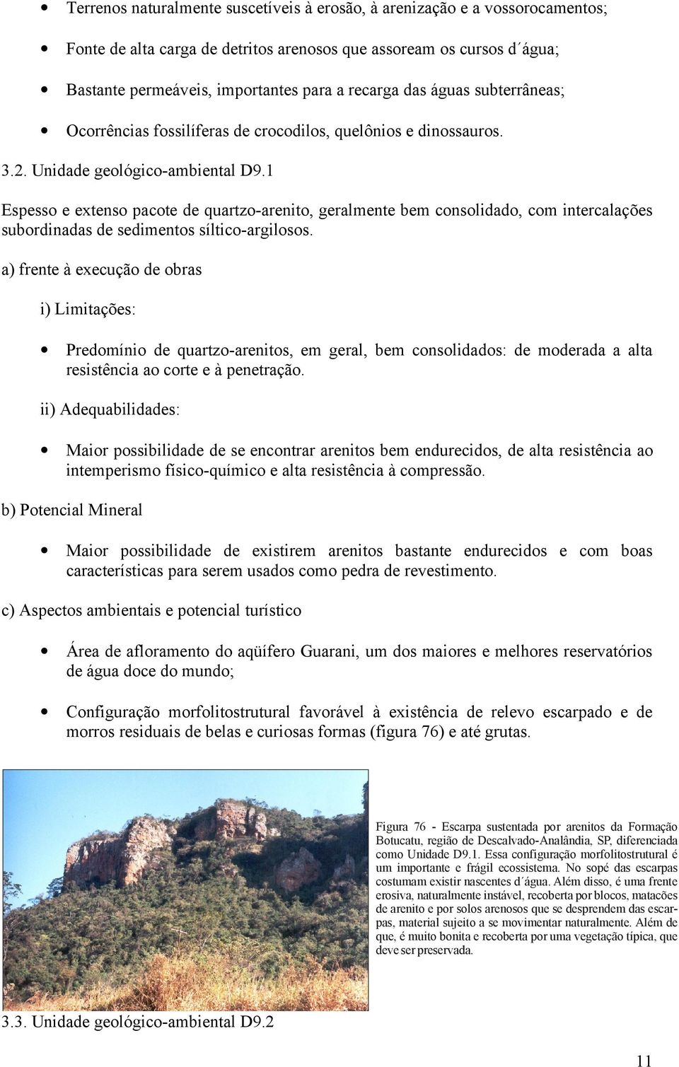 1 Espesso e extenso pacote de quartzo-arenito, geralmente bem consolidado, com intercalações subordinadas de sedimentos síltico-argilosos.