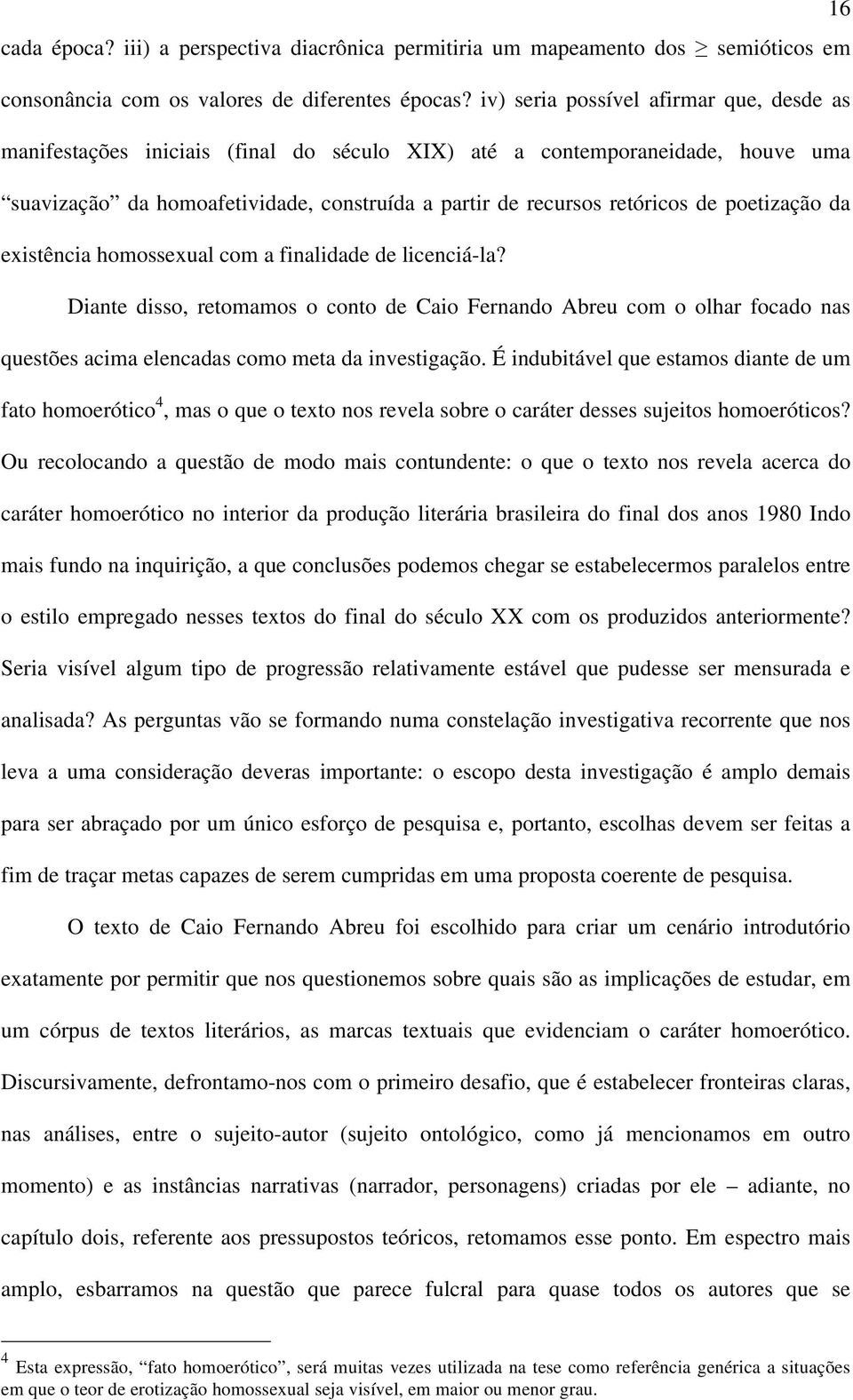 poetização da existência homossexual com a finalidade de licenciá-la? Diante disso, retomamos o conto de Caio Fernando Abreu com o olhar focado nas questões acima elencadas como meta da investigação.