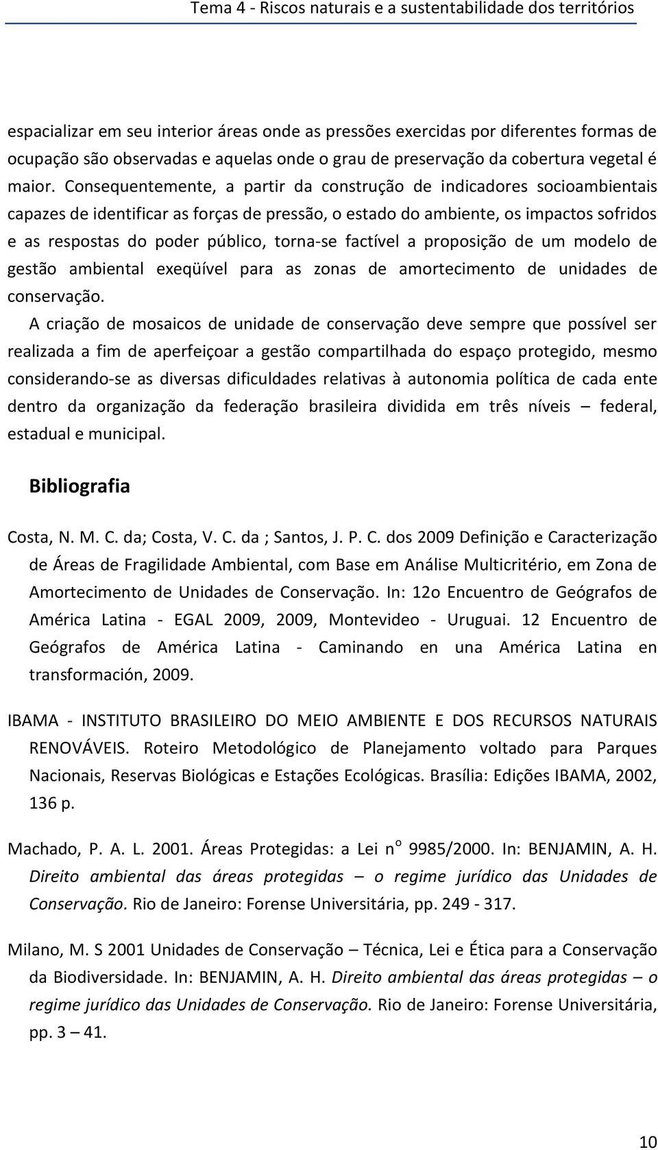 Consequentemente, a partir da construção de indicadores socioambientais capazes de identificar as forças de pressão, o estado do ambiente, os impactos sofridos e as respostas do poder público,