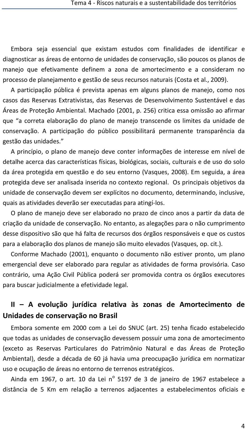 A participação pública é prevista apenas em alguns planos de manejo, como nos casos das Reservas Extrativistas, das Reservas de Desenvolvimento Sustentável e das Áreas de Proteção Ambiental.