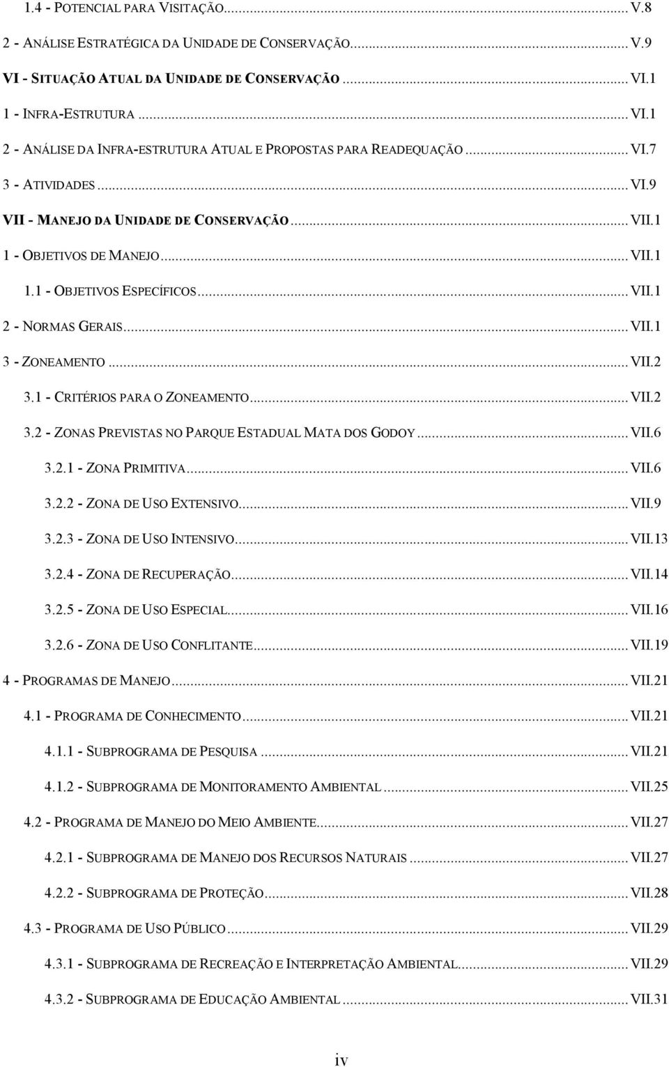 1 - CRITÉRIOS PARA O ZONEAMENTO...VII.2 3.2 - ZONAS PREVISTAS NO PARQUE ESTADUAL MATA DOS GODOY...VII.6 3.2.1 - ZONA PRIMITIVA...VII.6 3.2.2 - ZONA DE USO ETENSIVO...VII.9 3.2.3 - ZONA DE USO INTENSIVO.