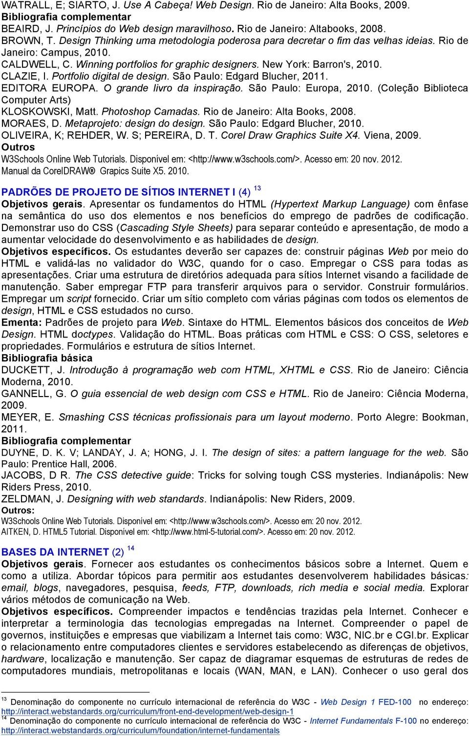 CLAZIE, I. Portfolio digital de design. São Paulo: Edgard Blucher, 2011. EDITORA EUROPA. O grande livro da inspiração. São Paulo: Europa, 2010. (Coleção Biblioteca Computer Arts) KLOSKOWSKI, Matt.
