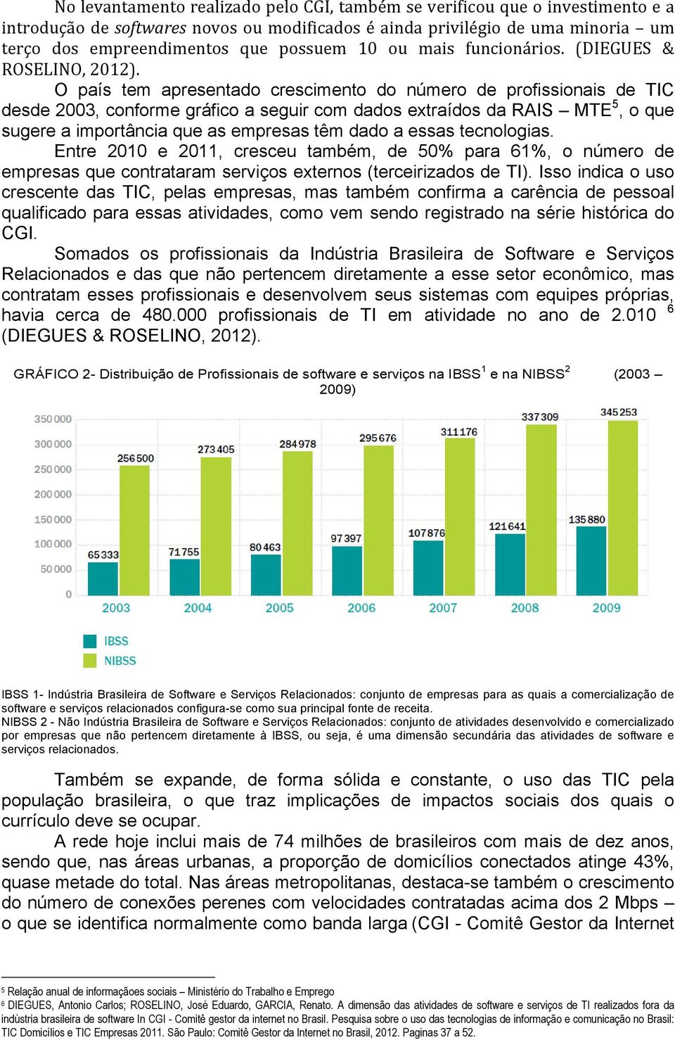 O país tem apresentado crescimento do número de profissionais de TIC desde 2003, conforme gráfico a seguir com dados extraídos da RAIS MTE 5, o que sugere a importância que as empresas têm dado a