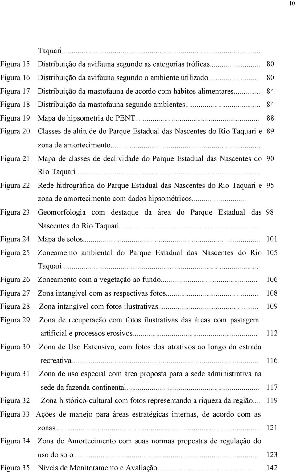 Classes de altitude do Parque Estadual das Nascentes do Rio Taquari e 89 zona de amortecimento... Figura 21. Mapa de classes de declividade do Parque Estadual das Nascentes do 90 Rio Taquari.