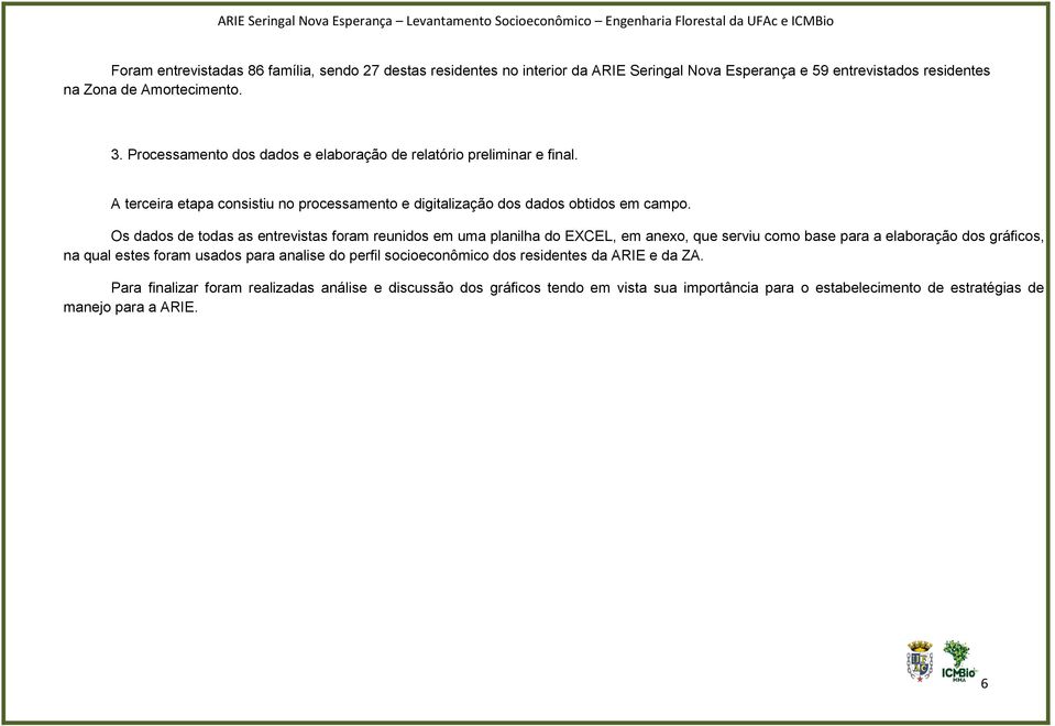 Os dados de todas as entrevistas foram reunidos em uma planilha do EXCEL, em anexo, que serviu como base para a elaboração dos gráficos, na qual estes foram usados para analise