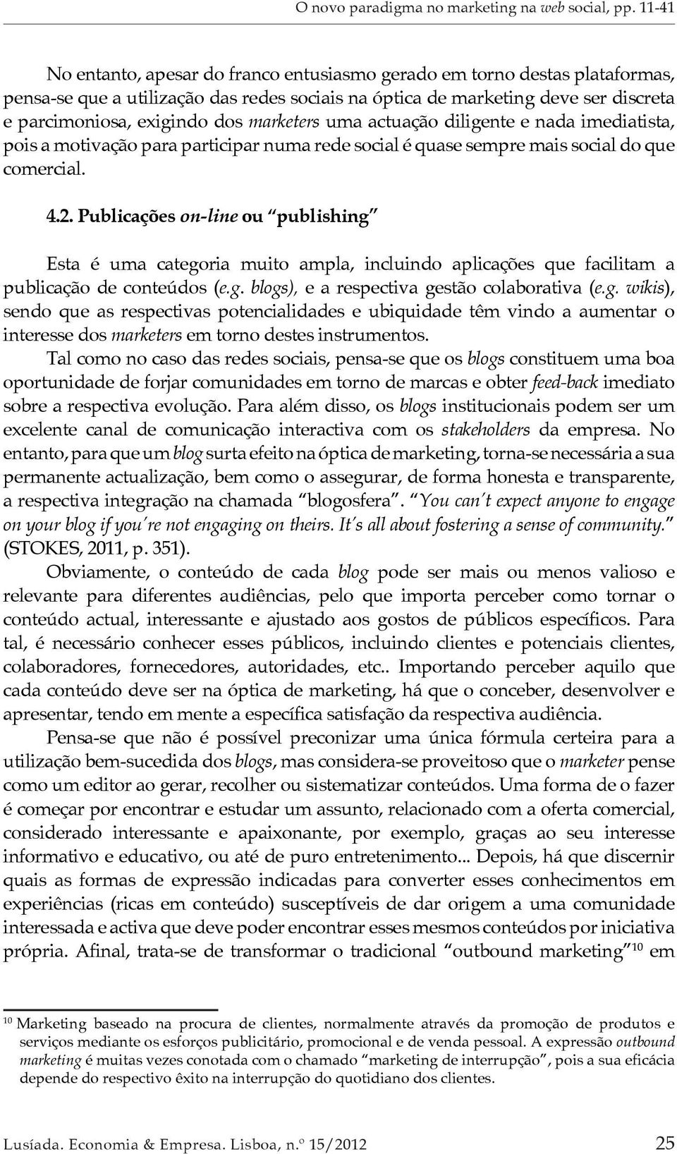 Publicações on-line ou publishing Esta é uma categoria muito ampla, incluindo aplicações que facilitam a publicação de conteúdos (e.g. blogs), e a respectiva gestão colaborativa (e.g. wikis), sendo que as respectivas potencialidades e ubiquidade têm vindo a aumentar o interesse dos marketers em torno destes instrumentos.