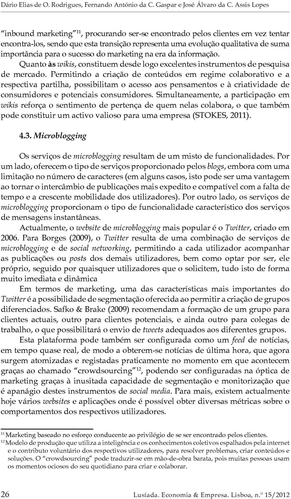 sucesso do marketing na era da informação. Quanto às wikis, constituem desde logo excelentes instrumentos de pesquisa de mercado.