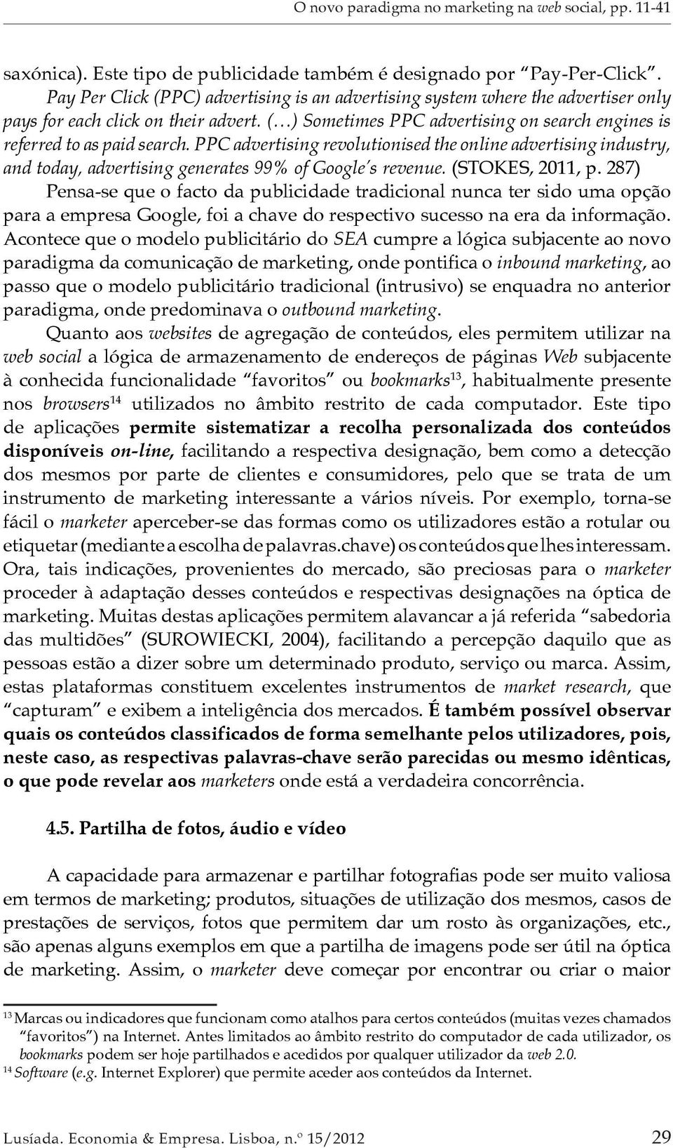 (STOKES, 2011, p. 287) Pensa-se que o facto da publicidade tradicional nunca ter sido uma opção para a empresa Google, foi a chave do respectivo sucesso na era da informação.