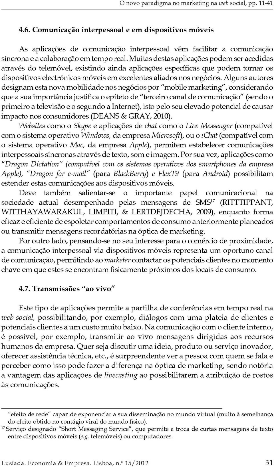 Alguns autores designam esta nova mobilidade nos negócios por mobile marketing, considerando que a sua importância justifica o epíteto de terceiro canal de comunicação (sendo o primeiro a televisão e