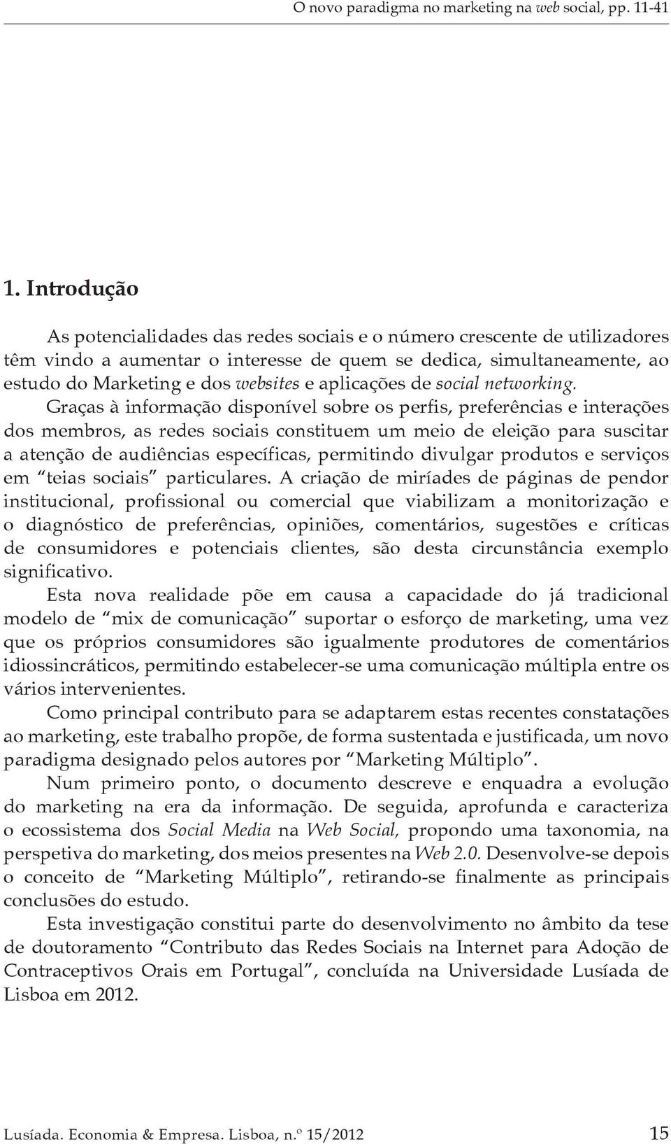 Graças à informação disponível sobre os perfis, preferências e interações dos membros, as redes sociais constituem um meio de eleição para suscitar a atenção de audiências específicas, permitindo