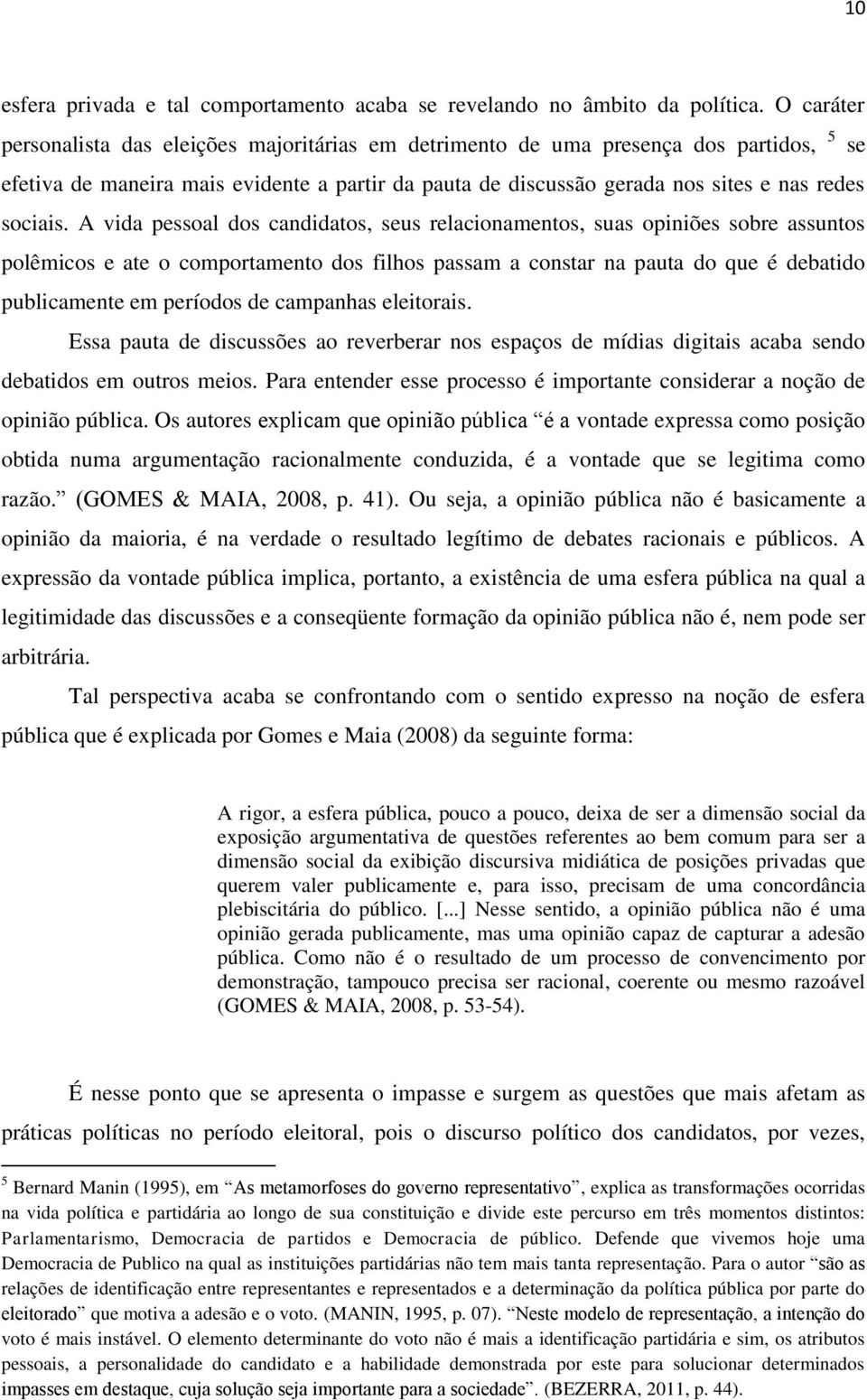 A vida pessoal dos candidatos, seus relacionamentos, suas opiniões sobre assuntos polêmicos e ate o comportamento dos filhos passam a constar na pauta do que é debatido publicamente em períodos de