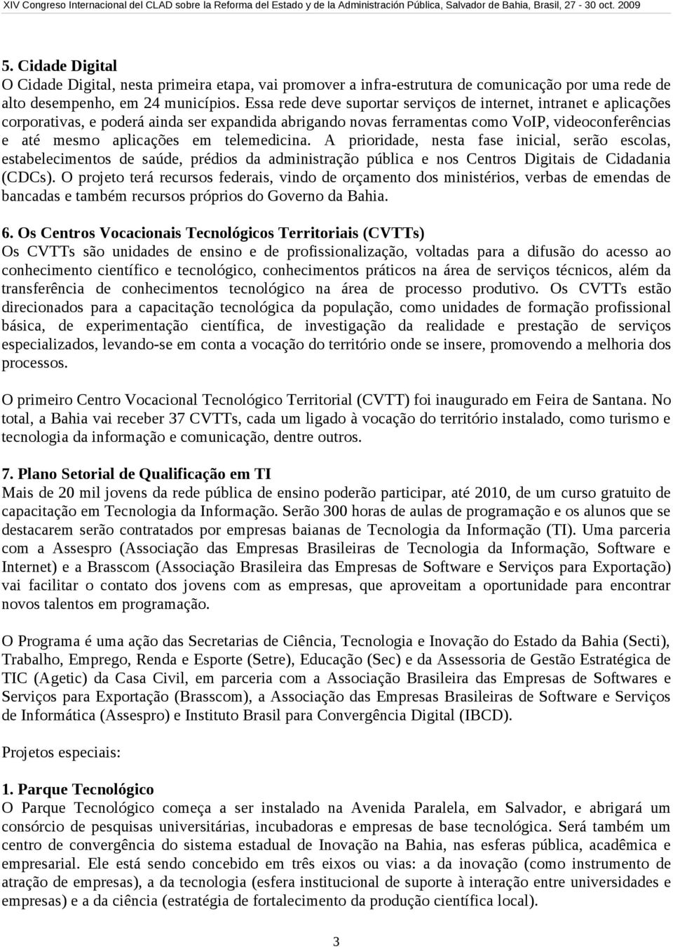 telemedicina. A prioridade, nesta fase inicial, serão escolas, estabelecimentos de saúde, prédios da administração pública e nos Centros Digitais de Cidadania (CDCs).