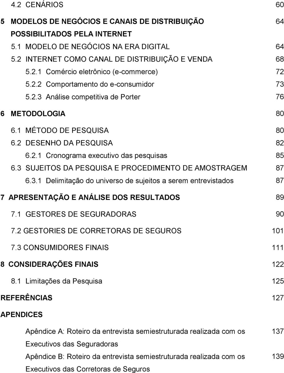 3 SUJEITOS DA PESQUISA E PROCEDIMENTO DE AMOSTRAGEM 87 6.3.1 Delimitação do universo de sujeitos a serem entrevistados 87 7 APRESENTAÇÃO E ANÁLISE DOS RESULTADOS 89 7.1 GESTORES DE SEGURADORAS 90 7.