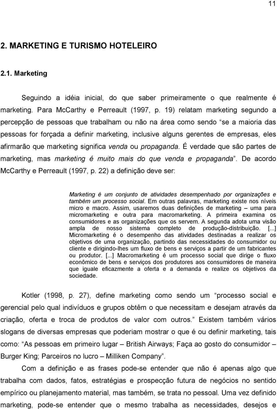 afirmarão que marketing significa venda ou propaganda. É verdade que são partes de marketing, mas marketing é muito mais do que venda e propaganda. De acordo McCarthy e Perreault (1997, p.