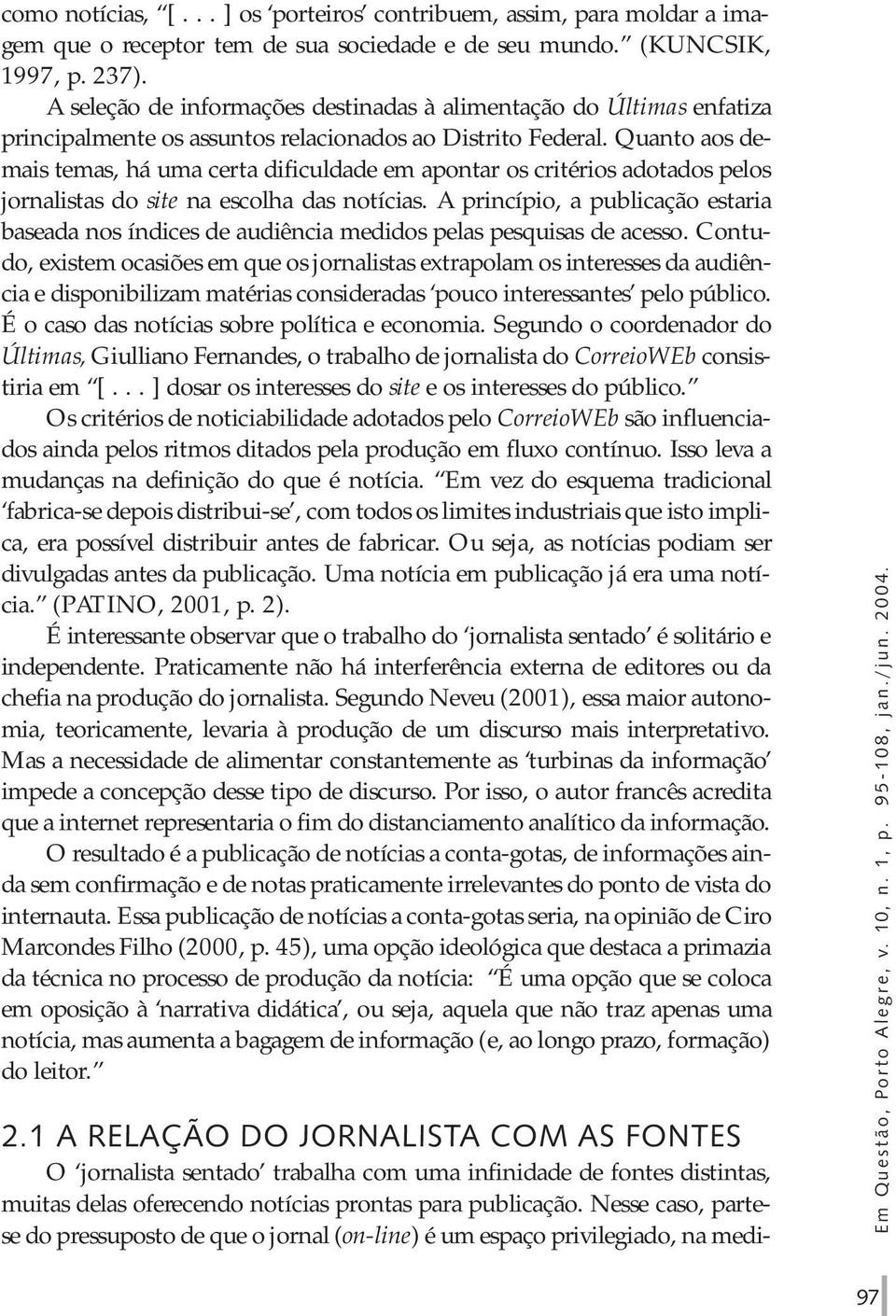 Quanto aos demais temas, há uma certa dificuldade em apontar os critérios adotados pelos jornalistas do site na escolha das notícias.