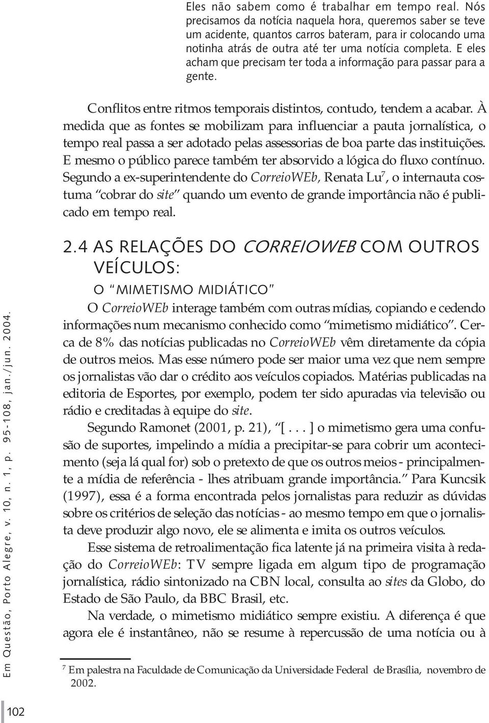 E eles acham que precisam ter toda a informação para passar para a gente. Conflitos entre ritmos temporais distintos, contudo, tendem a acabar.