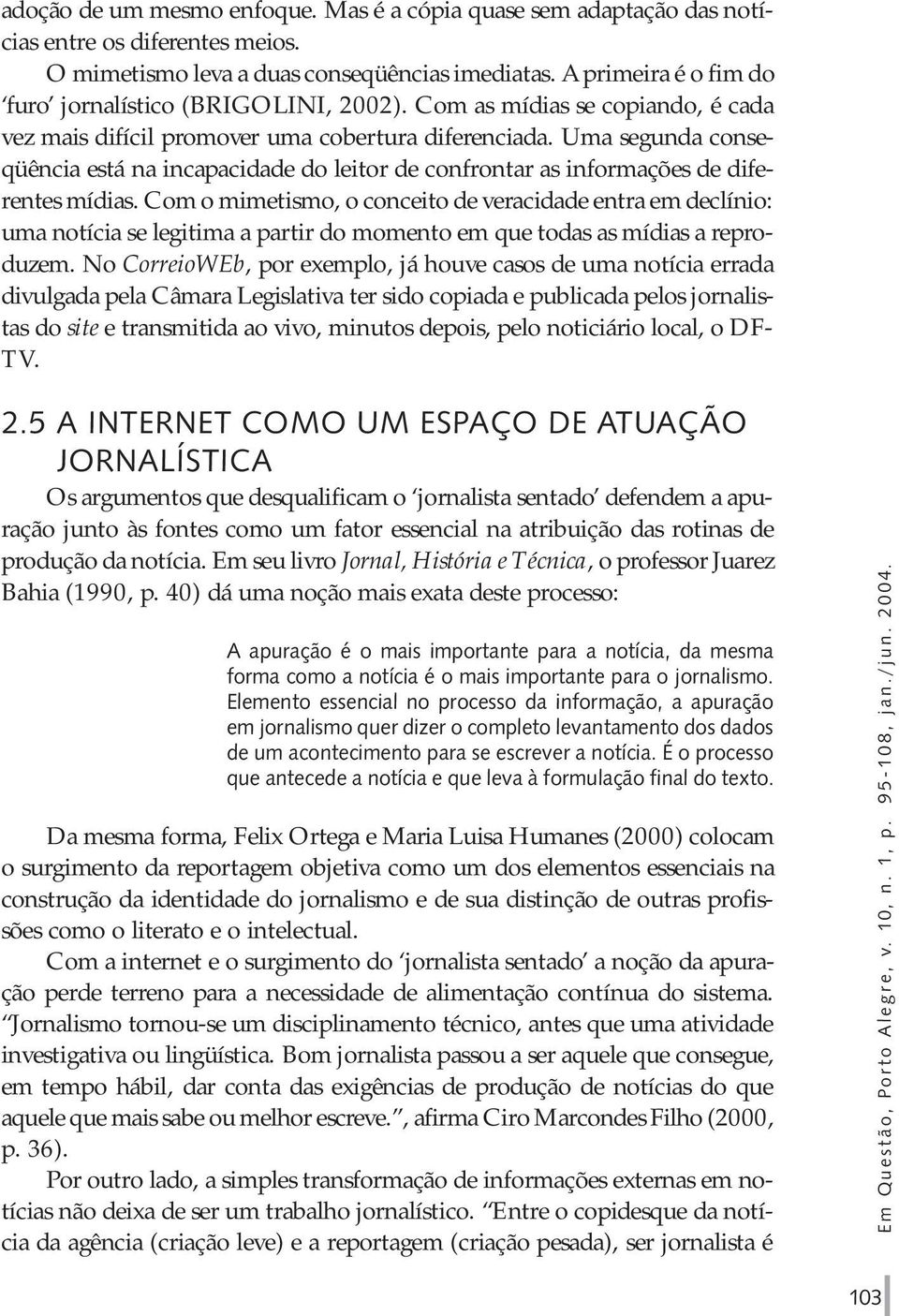 Uma segunda conseqüência está na incapacidade do leitor de confrontar as informações de diferentes mídias.