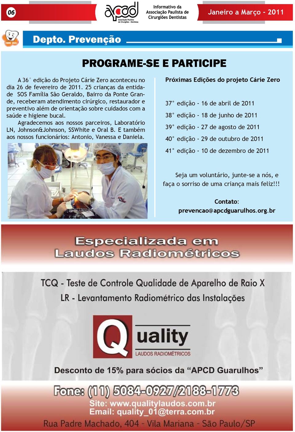 Agradecemos aos nossos parceiros, Laboratório LN, Johnson&Johnson, SSWhite e Oral B. E também aos nossos funcionários: Antonio, Vanessa e Daniela.