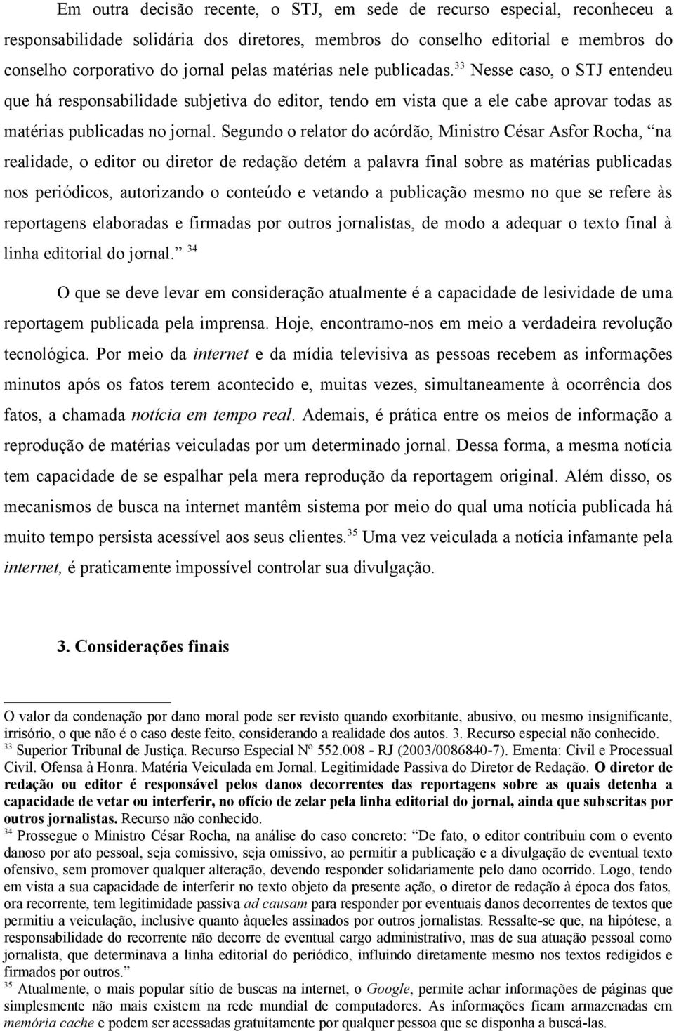 Segundo o relator do acórdão, Ministro César Asfor Rocha, na realidade, o editor ou diretor de redação detém a palavra final sobre as matérias publicadas nos periódicos, autorizando o conteúdo e