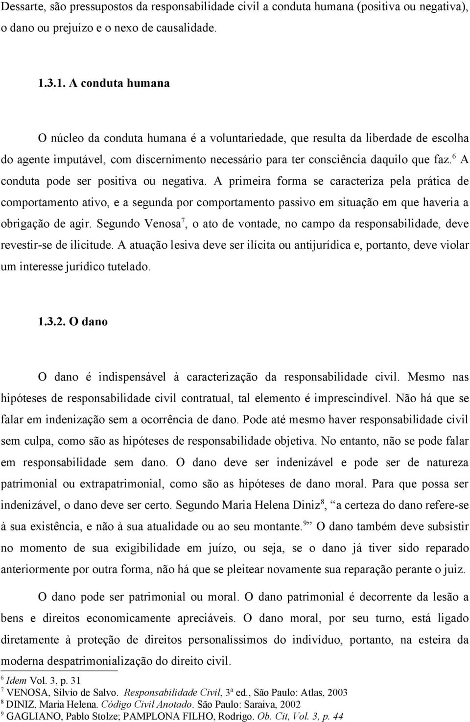 6 A conduta pode ser positiva ou negativa. A primeira forma se caracteriza pela prática de comportamento ativo, e a segunda por comportamento passivo em situação em que haveria a obrigação de agir.