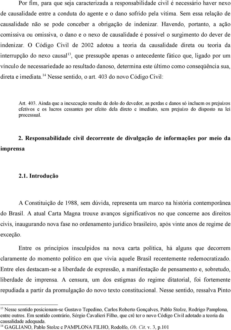 Havendo, portanto, a ação comissiva ou omissiva, o dano e o nexo de causalidade é possível o surgimento do dever de indenizar.