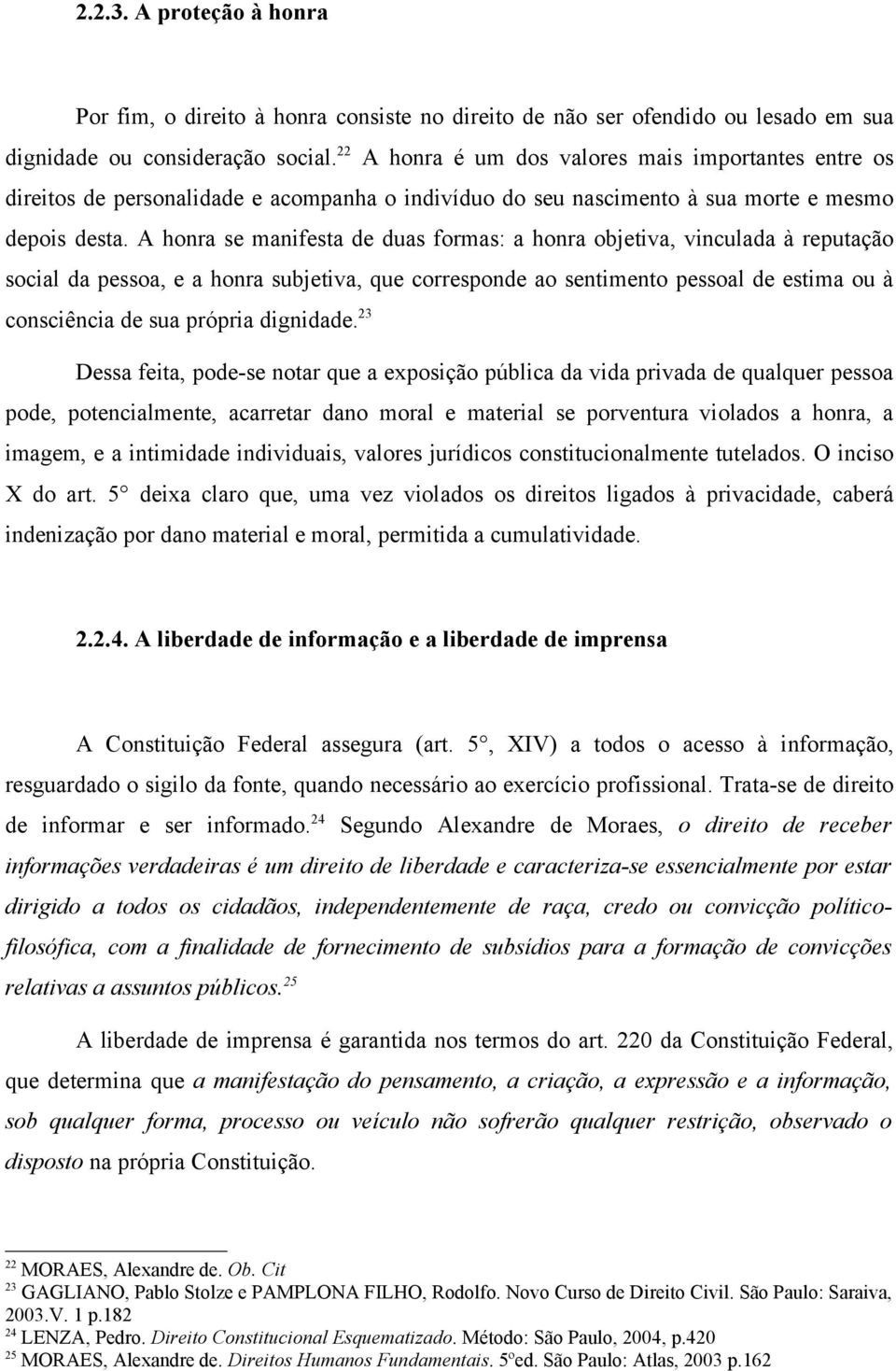 A honra se manifesta de duas formas: a honra objetiva, vinculada à reputação social da pessoa, e a honra subjetiva, que corresponde ao sentimento pessoal de estima ou à consciência de sua própria