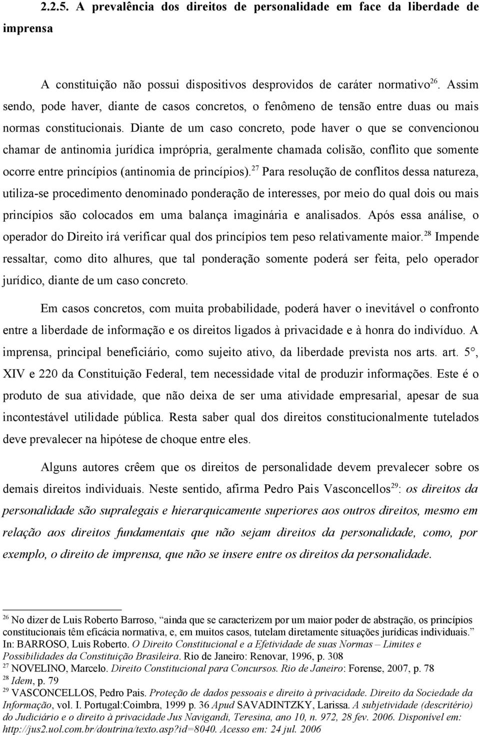 Diante de um caso concreto, pode haver o que se convencionou chamar de antinomia jurídica imprópria, geralmente chamada colisão, conflito que somente ocorre entre princípios (antinomia de princípios).