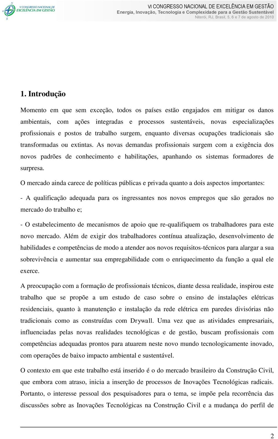 As novas demandas profissionais surgem com a exigência dos novos padrões de conhecimento e habilitações, apanhando os sistemas formadores de surpresa.