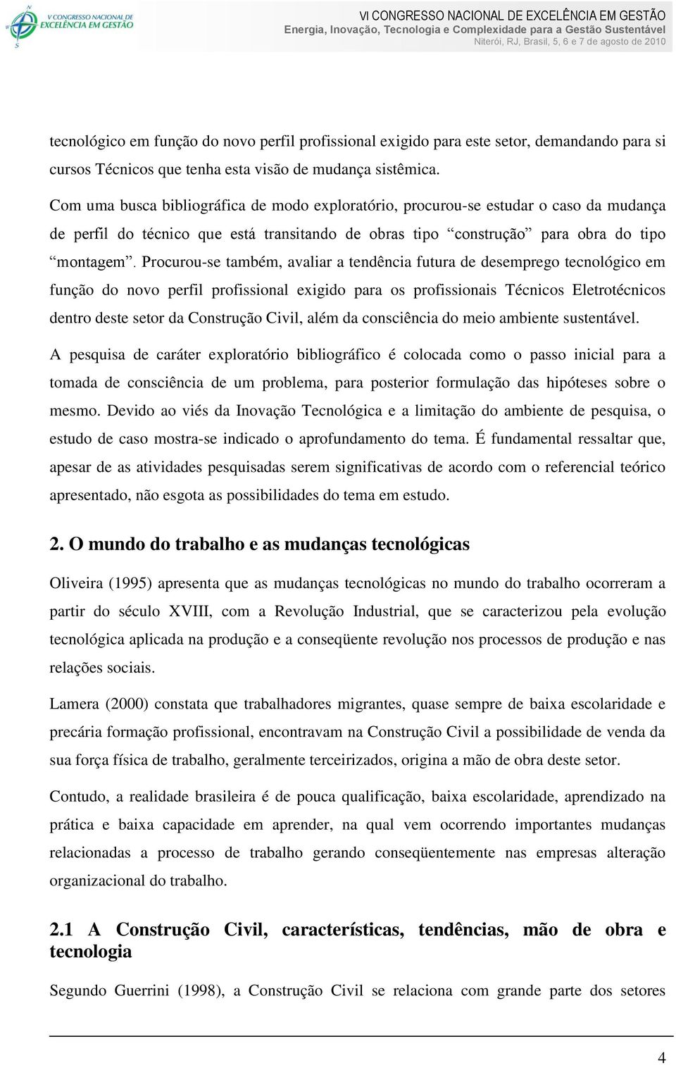 Procurou-se também, avaliar a tendência futura de desemprego tecnológico em função do novo perfil profissional exigido para os profissionais Técnicos Eletrotécnicos dentro deste setor da Construção