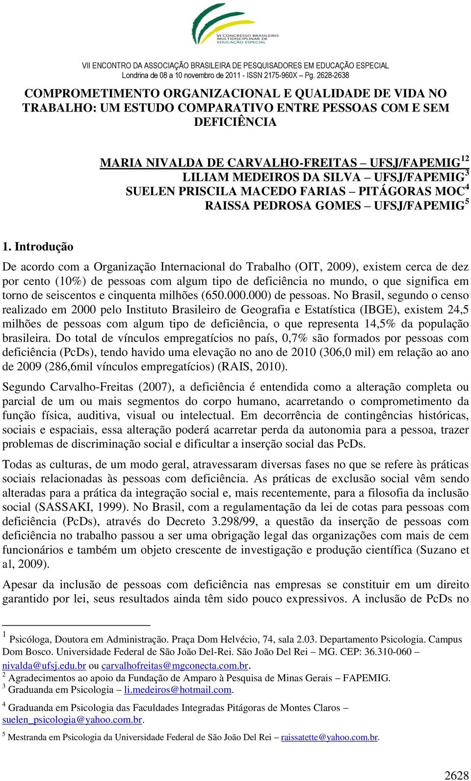 Introdução De acordo com a Organização Internacional do Trabalho (OIT, 2009), existem cerca de dez por cento (10%) de pessoas com algum tipo de deficiência no mundo, o que significa em torno de