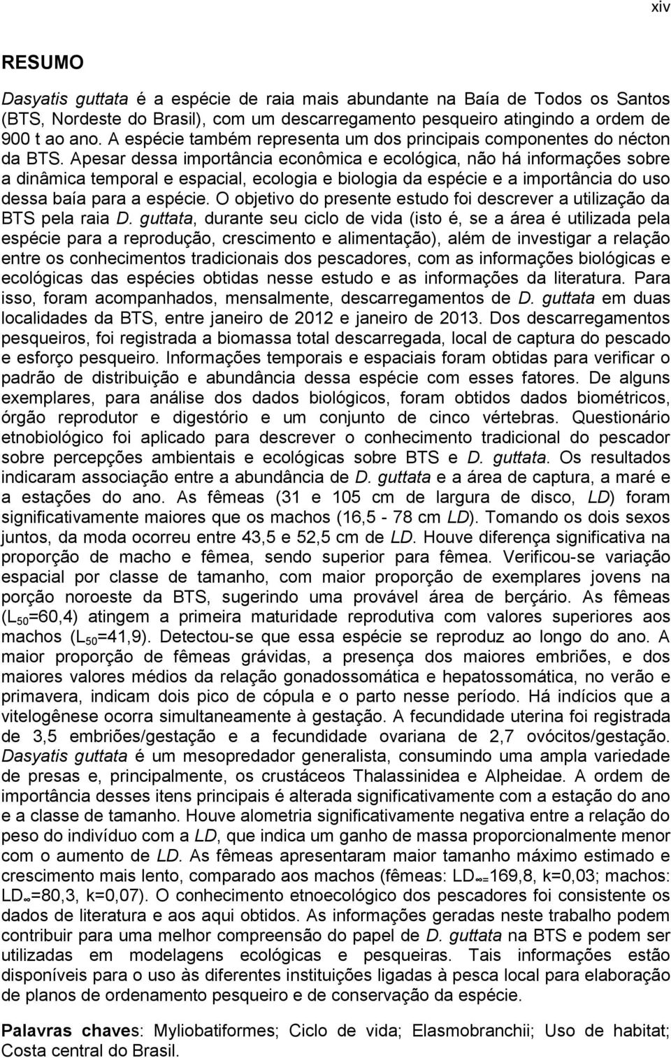 Apesar dessa importância econômica e ecológica, não há informações sobre a dinâmica temporal e espacial, ecologia e biologia da espécie e a importância do uso dessa baía para a espécie.